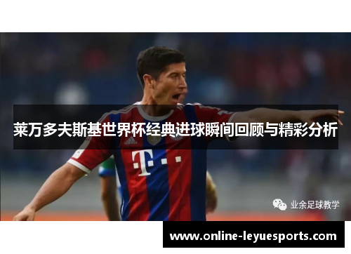 莱万多夫斯基世界杯经典进球瞬间回顾与精彩分析