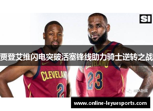 贾登艾维闪电突破活塞锋线助力骑士逆转之战