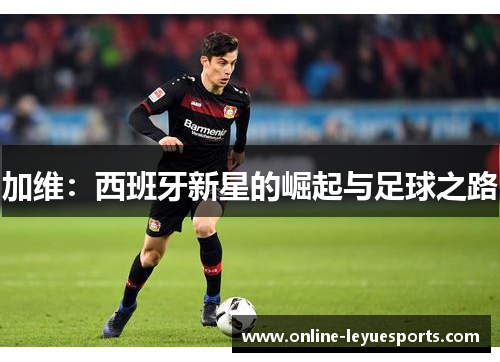 加维：西班牙新星的崛起与足球之路