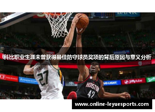 科比职业生涯未曾获得最佳防守球员奖项的背后原因与意义分析
