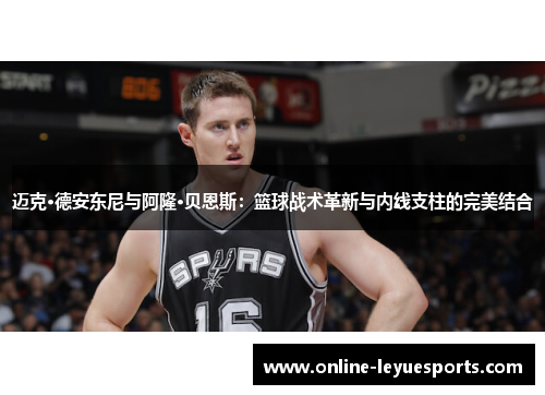 迈克·德安东尼与阿隆·贝恩斯：篮球战术革新与内线支柱的完美结合