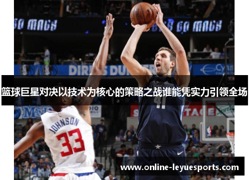 篮球巨星对决以技术为核心的策略之战谁能凭实力引领全场