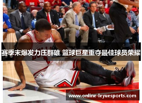 赛季末爆发力压群雄 篮球巨星重夺最佳球员荣耀