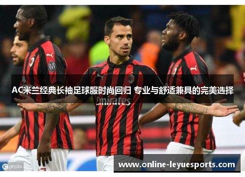 AC米兰经典长袖足球服时尚回归 专业与舒适兼具的完美选择