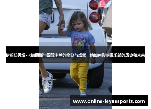 伊莉莎贝塔·卡娜丽斯与国际米兰的缘分与成就：她如何影响俱乐部的历史和未来