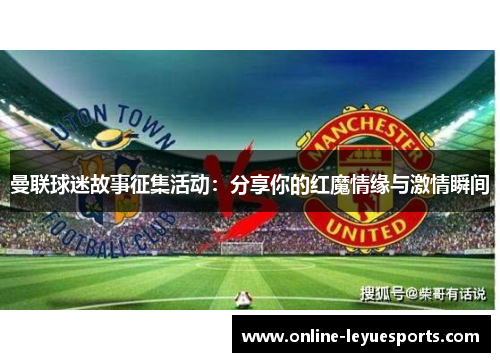 曼联球迷故事征集活动：分享你的红魔情缘与激情瞬间