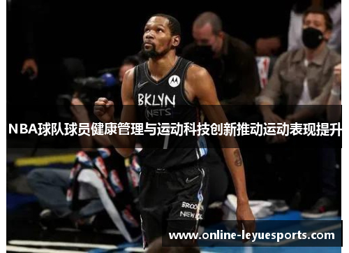 NBA球队球员健康管理与运动科技创新推动运动表现提升