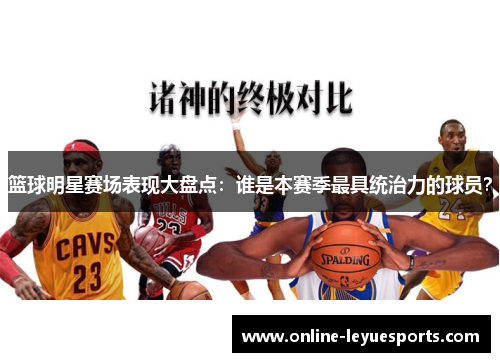 篮球明星赛场表现大盘点：谁是本赛季最具统治力的球员？
