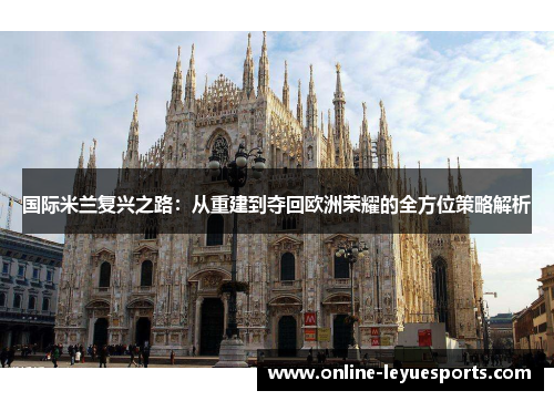 国际米兰复兴之路：从重建到夺回欧洲荣耀的全方位策略解析