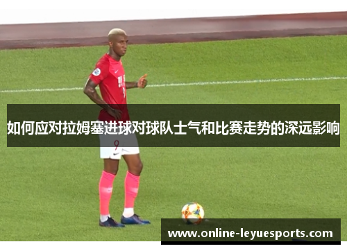 如何应对拉姆塞进球对球队士气和比赛走势的深远影响