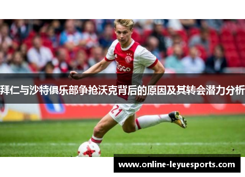 拜仁与沙特俱乐部争抢沃克背后的原因及其转会潜力分析