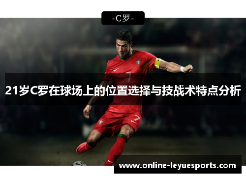 21岁C罗在球场上的位置选择与技战术特点分析