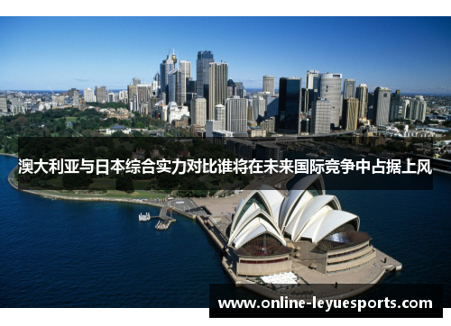 澳大利亚与日本综合实力对比谁将在未来国际竞争中占据上风