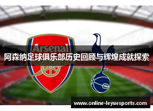阿森纳足球俱乐部历史回顾与辉煌成就探索