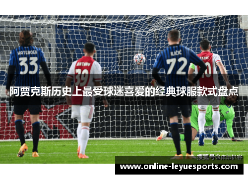 阿贾克斯历史上最受球迷喜爱的经典球服款式盘点